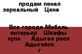 продам пенал зеркальный › Цена ­ 1 500 - Все города Мебель, интерьер » Шкафы, купе   . Адыгея респ.,Адыгейск г.